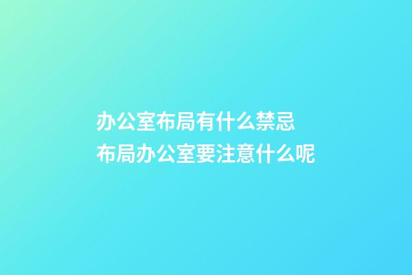 办公室布局有什么禁忌 布局办公室要注意什么呢